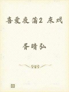 喜爱夜蒲2 床戏